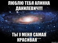 люблю тебя алинка данилевич!!! ты у меня самая красивая***