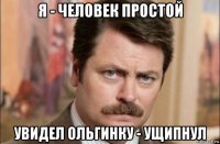 я - человек простой увидел ольгинку - ущипнул