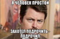 я человек простой захотел подрочить - подрочил