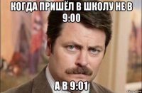 когда пришёл в школу не в 9:00 а в 9:01