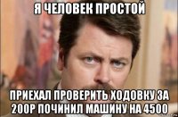 я человек простой приехал проверить ходовку за 200р починил машину на 4500