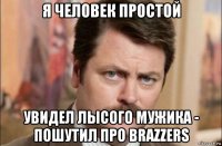 я человек простой увидел лысого мужика - пошутил про brazzers