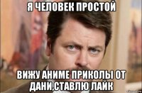 я человек простой вижу аниме приколы от дани,ставлю лайк