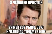 я человек простой вижу твоё рыло, бью именно по твоему рылу