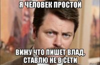 я человек простой вижу что пишет влад, ставлю не в сети