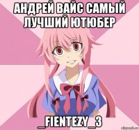 андрей вайс самый лучший ютюбер _fientezy_3