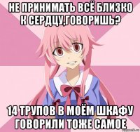 не принимать всё близко к сердцу,говоришь? 14 трупов в моём шкафу говорили тоже самое