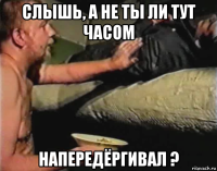 слышь, а не ты ли тут часом напередёргивал ?