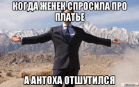 когда женек спросила про платье а антоха отшутился