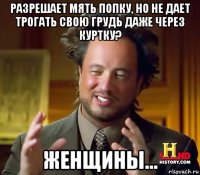 разрешает мять попку, но не дает трогать свою грудь даже через куртку? женщины...