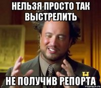 нельзя просто так выстрелить не получив репорта