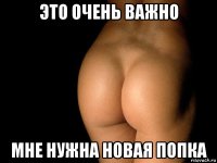 это очень важно мне нужна новая попка