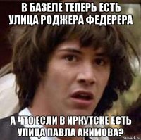 в базеле теперь есть улица роджера федерера а что если в иркутске есть улица павла акимова?