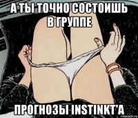 а ты точно состоишь в группе прогнозы instinkt'a