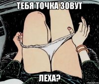 тебя точка зовут леха?