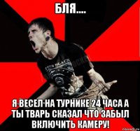 бля.... я весел на турнике 24 часа а ты тварь сказал что забыл включить камеру!