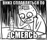 вниз сплавляться по речке смеясь