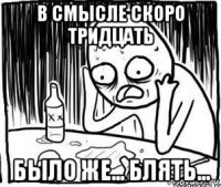 в смысле скоро тридцать было же... блять...