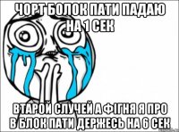 чорт болок пати падаю на 1 сек втарой случей а фігня я про в блок пати держесь на 6 сек