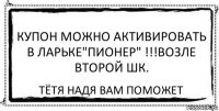 Купон можно активировать в ларьке"Пионер" !!!возле второй шк. Тётя Надя вам поможет