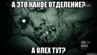 а это какое отделение? а олех тут?