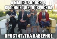 а машка волосы в красный цвет покрасила проститутка наверное