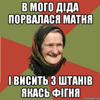 в мого діда порвалася матня і висить з штанів якась фігня