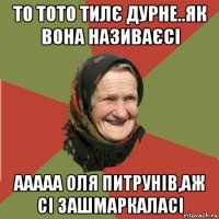 то тото тилє дурне..як вона називаєсі ааааа оля питрунів,аж сі зашмаркаласі