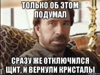 только об этом подумал сразу же отключился щит, и вернули кристалы