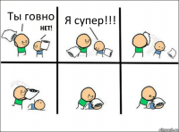 Ты говно Я супер!!!