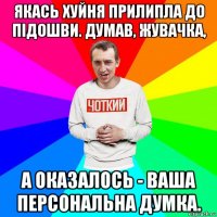 якась хуйня прилипла до підошви. думав, жувачка, а оказалось - ваша персональна думка.