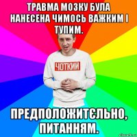 травма мозку була нанесена чимось важким і тупим. предположитєльно, питанням.