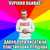 "куріння вбиває" давно пора писати на пластикових пляшках