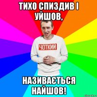 тихо спиздив і уйшов, називається найшов!