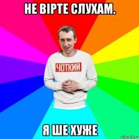 не вірте слухам. я ше хуже