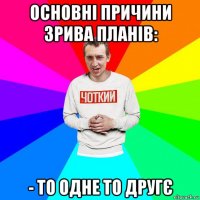 основні причини зрива планів: - то одне то другє