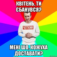 квітень, ти єбанувся? мені шо, кожуха доставати?