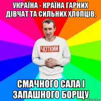 україна - країна гарних дівчат та сильних хлопців, смачного сала і запашного борщу