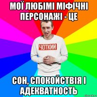 мої любімі міфічні персонажі - це сон, спокойствія і адекватность