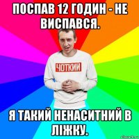 поспав 12 годин - не виспався. я такий ненаситний в ліжку.