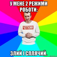 у мене 2 режими роботи: злий і сплячий.