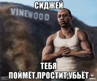 сиджей тебя поймёт,простит,убьёт