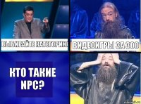 ВЫБИРАЙТЕ КАТЕГОРИЮ ВИДЕОИГРЫ ЗА 300 КТО ТАКИЕ NPC?