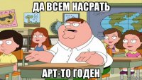 да всем насрать арт-то годен