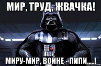 мир, труд, жвачка! миру-мир, войне - пипи.....!