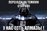 переходи на темную сторону у нас есть алмазы !