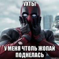 ухты у меня чтоль жопай поднелась