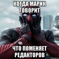 когда марик говорит что поменяет редакторов