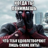 когда ты понимаешь что тебя удовлетворяют лишь синие киты