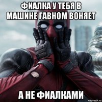 фиалка у тебя в машине гавном воняет а не фиалками